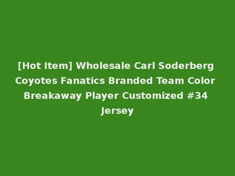 [Hot Item] Wholesale Carl Soderberg Coyotes Fanatics Branded Team Color Breakaway Player Customized #34 Jersey