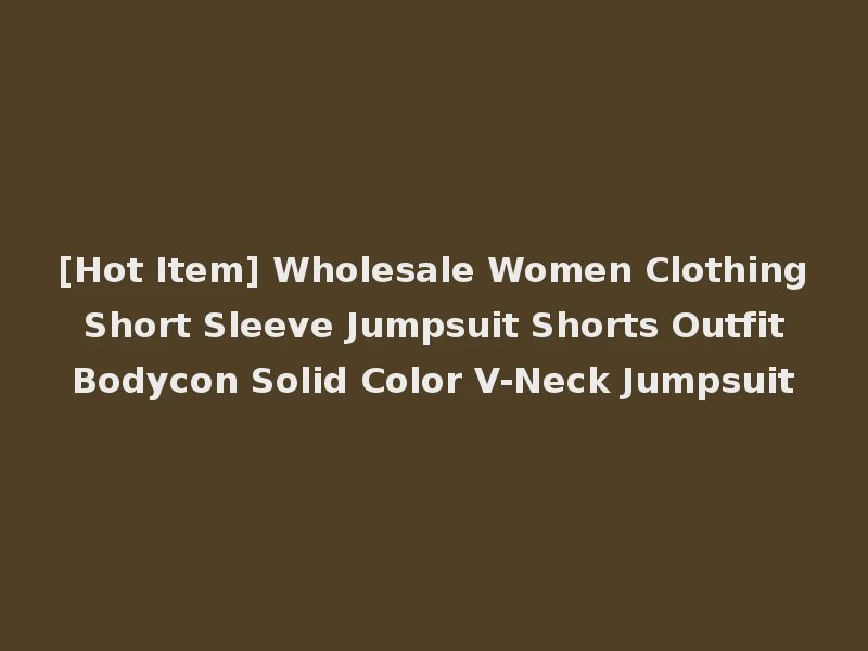 [Hot Item] Wholesale Women Clothing Short Sleeve Jumpsuit Shorts Outfit Bodycon Solid Color V-Neck Jumpsuit
