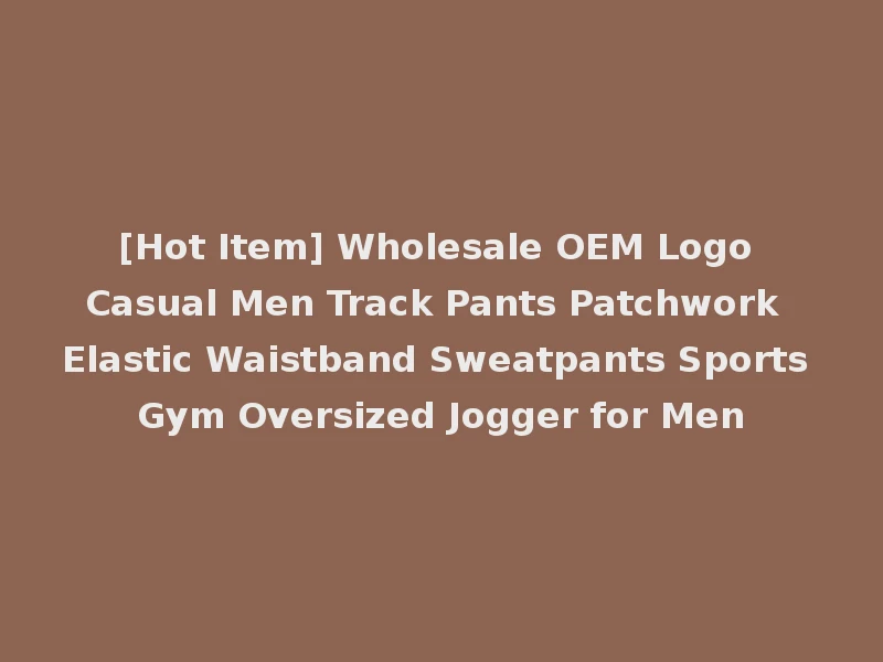 [Hot Item] Wholesale OEM Logo Casual Men Track Pants Patchwork Elastic Waistband Sweatpants Sports Gym Oversized Jogger for Men