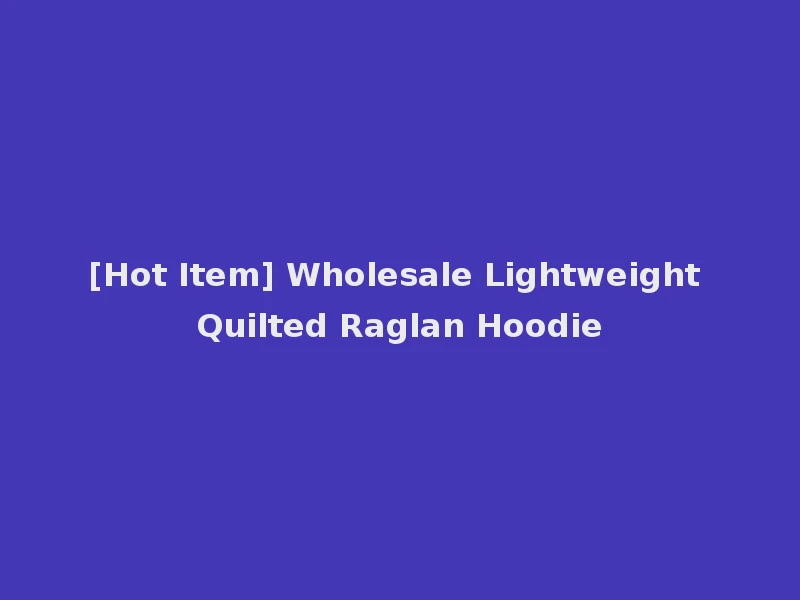[Hot Item] Wholesale Lightweight Quilted Raglan Hoodie