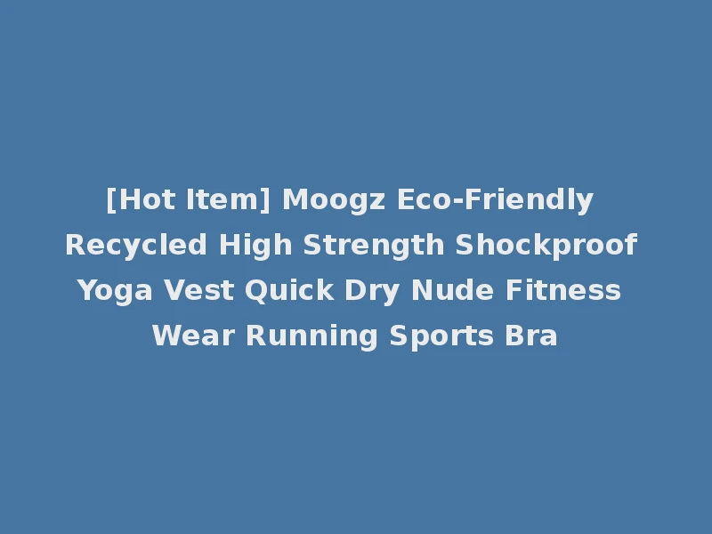 [Hot Item] Moogz Eco-Friendly Recycled High Strength Shockproof Yoga Vest Quick Dry Nude Fitness Wear Running Sports Bra