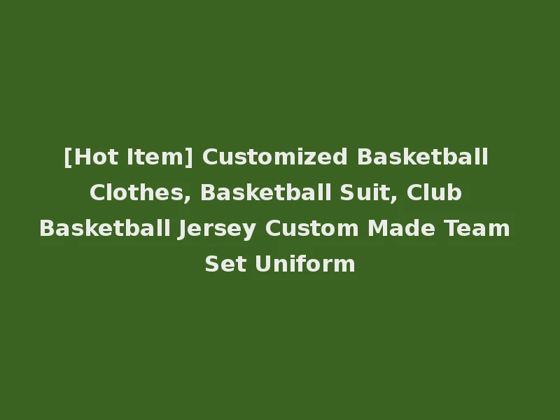 [Hot Item] Customized Basketball Clothes, Basketball Suit, Club Basketball Jersey Custom Made Team Set Uniform