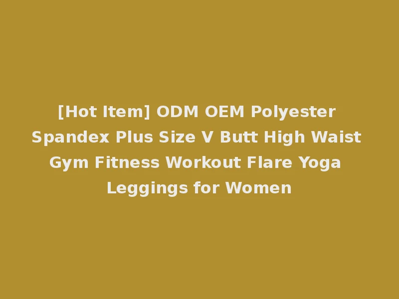 [Hot Item] ODM OEM Polyester Spandex Plus Size V Butt High Waist Gym Fitness Workout Flare Yoga Leggings for Women