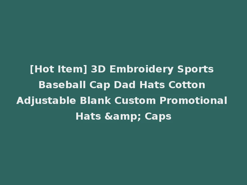 [Hot Item] 3D Embroidery Sports Baseball Cap Dad Hats Cotton Adjustable Blank Custom Promotional Hats & Caps