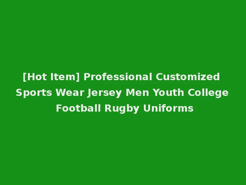 [Hot Item] Professional Customized Sports Wear Jersey Men Youth College Football Rugby Uniforms