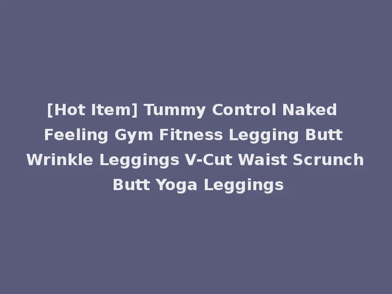 [Hot Item] Tummy Control Naked Feeling Gym Fitness Legging Butt Wrinkle Leggings V-Cut Waist Scrunch Butt Yoga Leggings