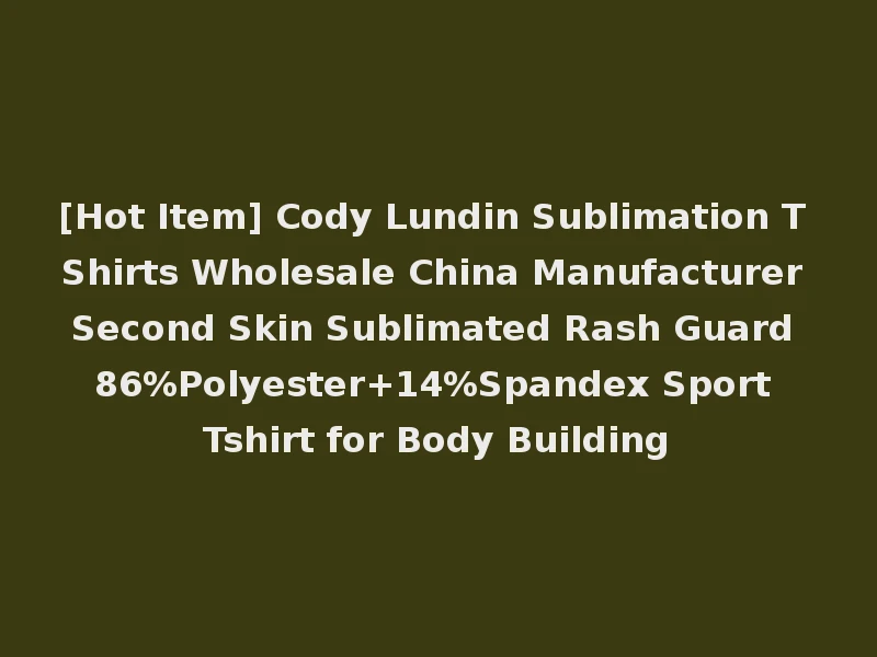 [Hot Item] Cody Lundin Sublimation T Shirts Wholesale China Manufacturer Second Skin Sublimated Rash Guard 86%Polyester+14%Spandex Sport Tshirt for Body Building