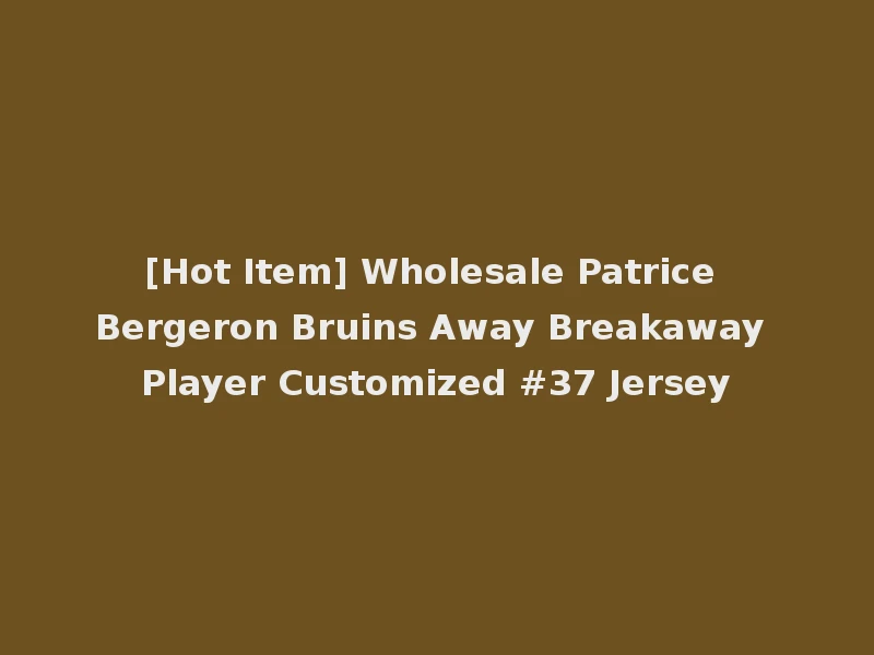 [Hot Item] Wholesale Patrice Bergeron Bruins Away Breakaway Player Customized #37 Jersey