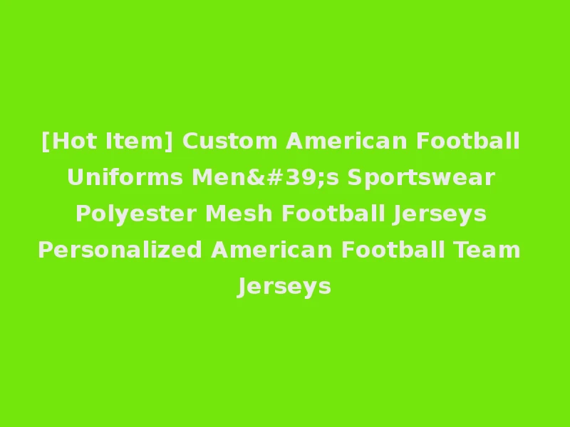 [Hot Item] Custom American Football Uniforms Men's Sportswear Polyester Mesh Football Jerseys Personalized American Football Team Jerseys