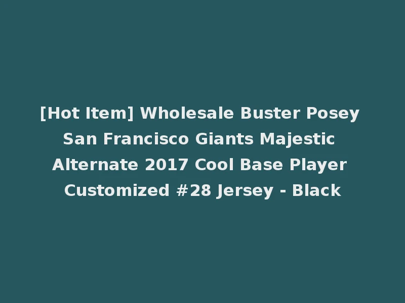 [Hot Item] Wholesale Buster Posey San Francisco Giants Majestic Alternate 2017 Cool Base Player Customized #28 Jersey - Black