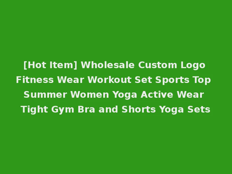 [Hot Item] Wholesale Custom Logo Fitness Wear Workout Set Sports Top Summer Women Yoga Active Wear Tight Gym Bra and Shorts Yoga Sets