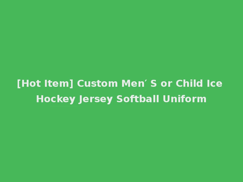 [Hot Item] Custom Men′ S or Child Ice Hockey Jersey Softball Uniform