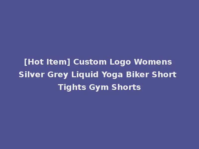 [Hot Item] Custom Logo Womens Silver Grey Liquid Yoga Biker Short Tights Gym Shorts