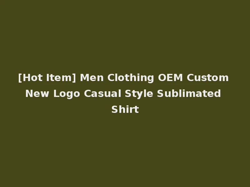 [Hot Item] Men Clothing OEM Custom New Logo Casual Style Sublimated Shirt
