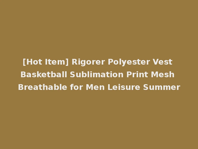 [Hot Item] Rigorer Polyester Vest Basketball Sublimation Print Mesh Breathable for Men Leisure Summer