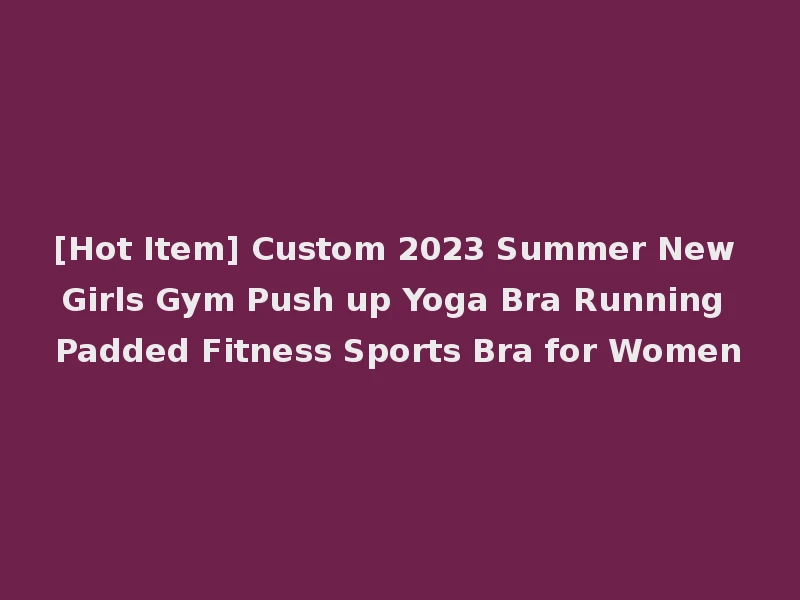 [Hot Item] Custom 2023 Summer New Girls Gym Push up Yoga Bra Running Padded Fitness Sports Bra for Women