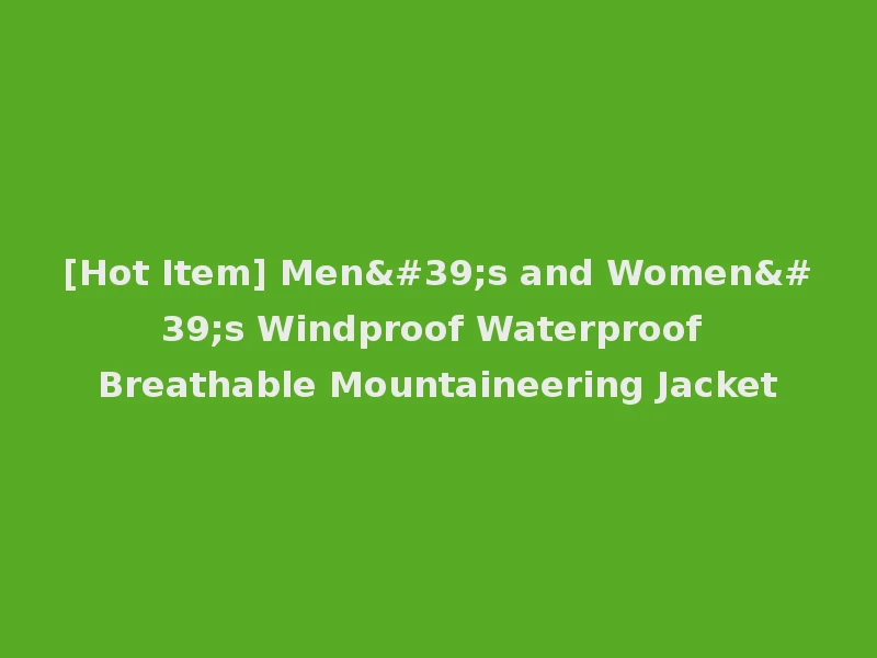[Hot Item] Men's and Women's Windproof Waterproof Breathable Mountaineering Jacket