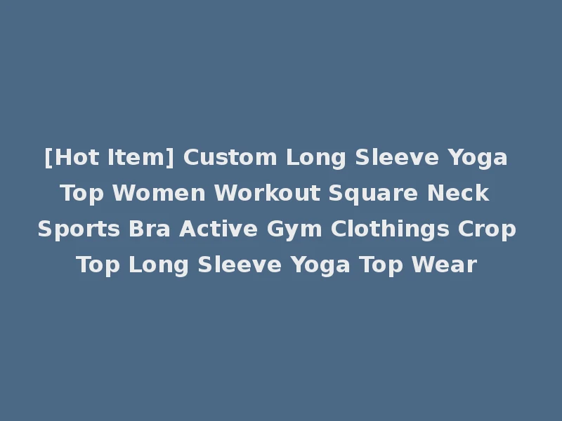 [Hot Item] Custom Long Sleeve Yoga Top Women Workout Square Neck Sports Bra Active Gym Clothings Crop Top Long Sleeve Yoga Top Wear