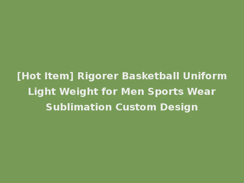[Hot Item] Rigorer Basketball Uniform Light Weight for Men Sports Wear Sublimation Custom Design