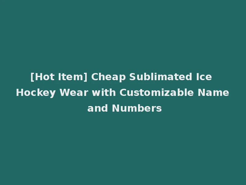 [Hot Item] Cheap Sublimated Ice Hockey Wear with Customizable Name and Numbers