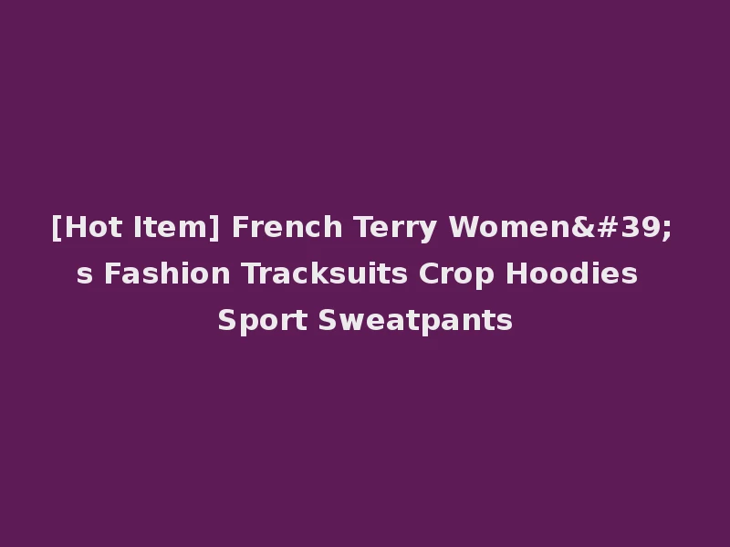 [Hot Item] French Terry Women's Fashion Tracksuits Crop Hoodies Sport Sweatpants