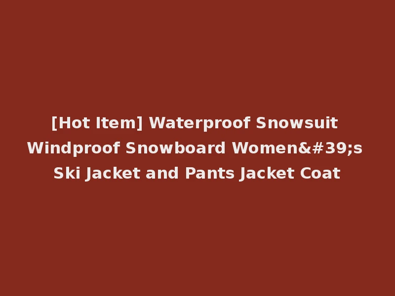 [Hot Item] Waterproof Snowsuit Windproof Snowboard Women's Ski Jacket and Pants Jacket Coat