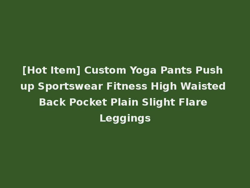 [Hot Item] Custom Yoga Pants Push up Sportswear Fitness High Waisted Back Pocket Plain Slight Flare Leggings