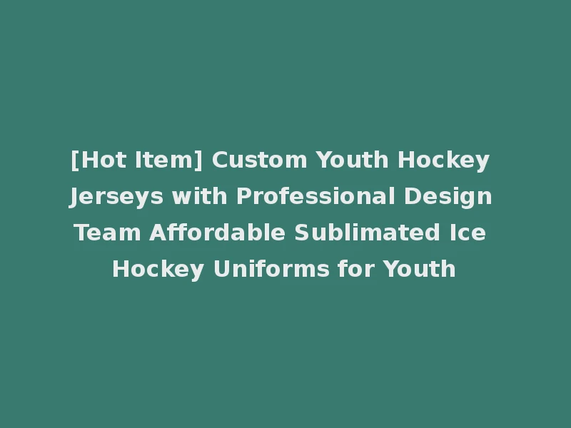 [Hot Item] Custom Youth Hockey Jerseys with Professional Design Team Affordable Sublimated Ice Hockey Uniforms for Youth