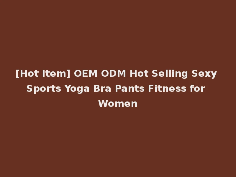 [Hot Item] OEM ODM Hot Selling Sexy Sports Yoga Bra Pants Fitness for Women