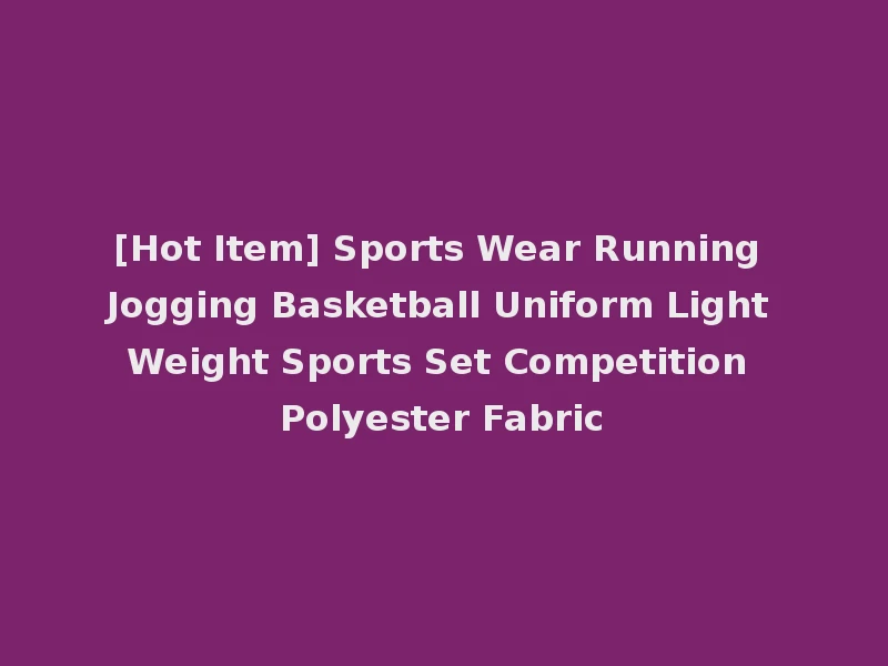 [Hot Item] Sports Wear Running Jogging Basketball Uniform Light Weight Sports Set Competition Polyester Fabric