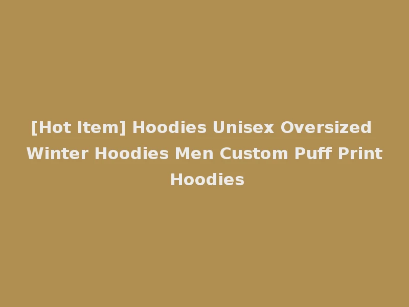 [Hot Item] Hoodies Unisex Oversized Winter Hoodies Men Custom Puff Print Hoodies