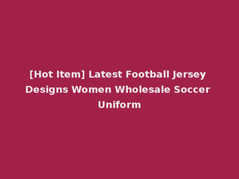 [Hot Item] Latest Football Jersey Designs Women Wholesale Soccer Uniform