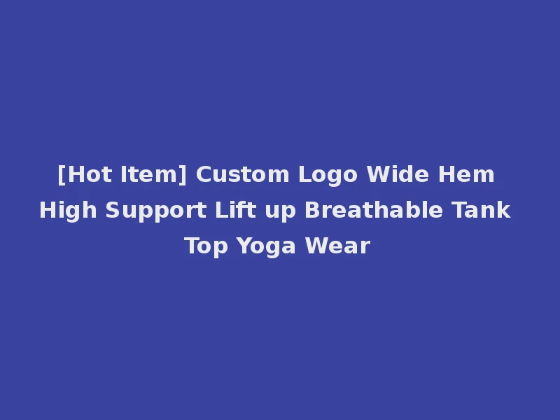 [Hot Item] Custom Logo Wide Hem High Support Lift up Breathable Tank Top Yoga Wear