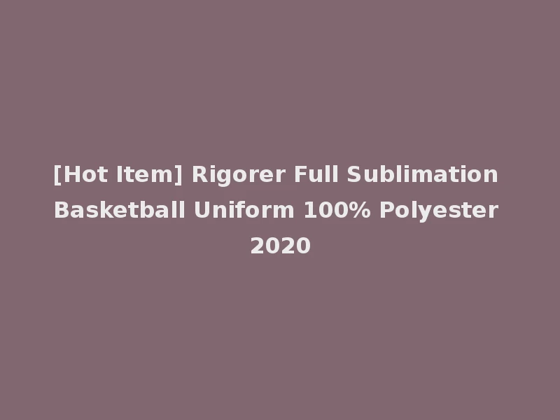 [Hot Item] Rigorer Full Sublimation Basketball Uniform 100% Polyester 2020