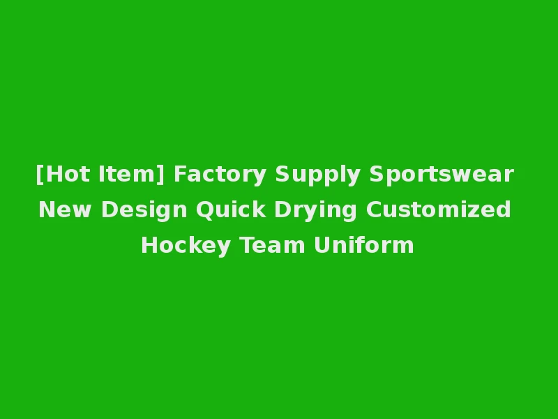 [Hot Item] Factory Supply Sportswear New Design Quick Drying Customized Hockey Team Uniform