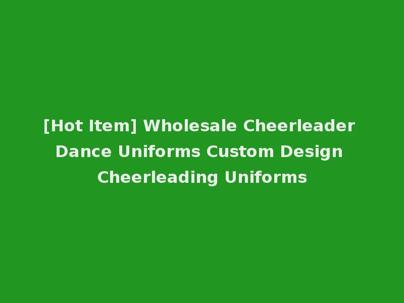 [Hot Item] Wholesale Cheerleader Dance Uniforms Custom Design Cheerleading Uniforms