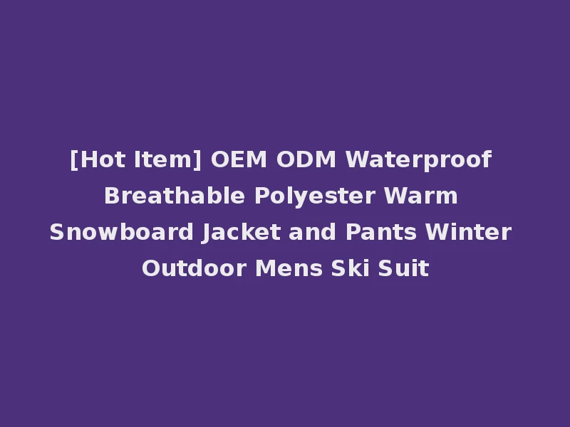 [Hot Item] OEM ODM Waterproof Breathable Polyester Warm Snowboard Jacket and Pants Winter Outdoor Mens Ski Suit