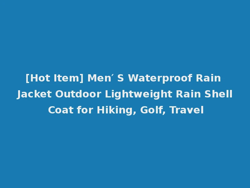 [Hot Item] Men′ S Waterproof Rain Jacket Outdoor Lightweight Rain Shell Coat for Hiking, Golf, Travel