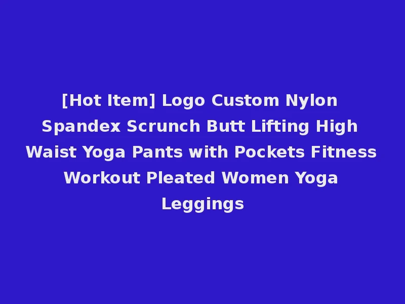 [Hot Item] Logo Custom Nylon Spandex Scrunch Butt Lifting High Waist Yoga Pants with Pockets Fitness Workout Pleated Women Yoga Leggings