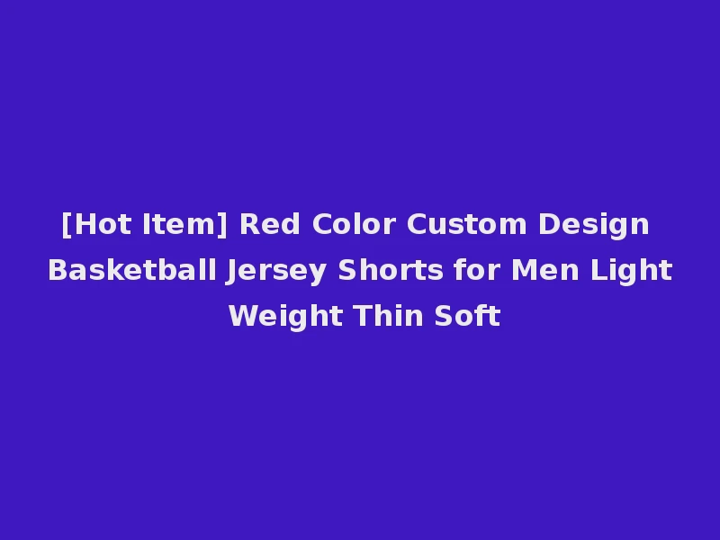 [Hot Item] Red Color Custom Design Basketball Jersey Shorts for Men Light Weight Thin Soft