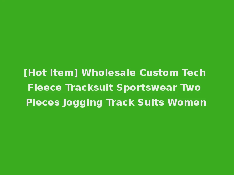 [Hot Item] Wholesale Custom Tech Fleece Tracksuit Sportswear Two Pieces Jogging Track Suits Women