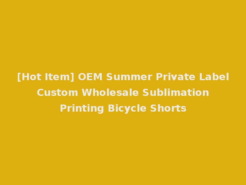 [Hot Item] OEM Summer Private Label Custom Wholesale Sublimation Printing Bicycle Shorts