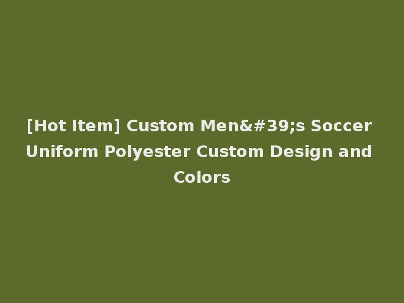 [Hot Item] Custom Men's Soccer Uniform Polyester Custom Design and Colors