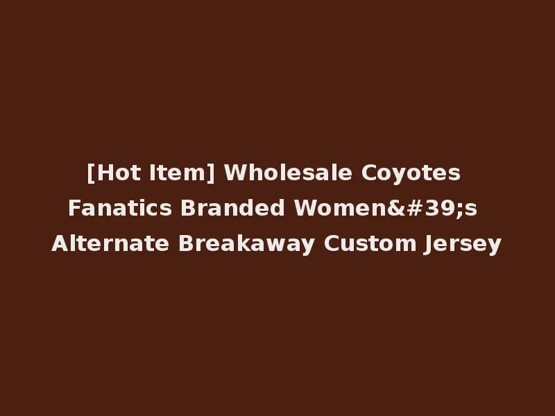 [Hot Item] Wholesale Coyotes Fanatics Branded Women's Alternate Breakaway Custom Jersey