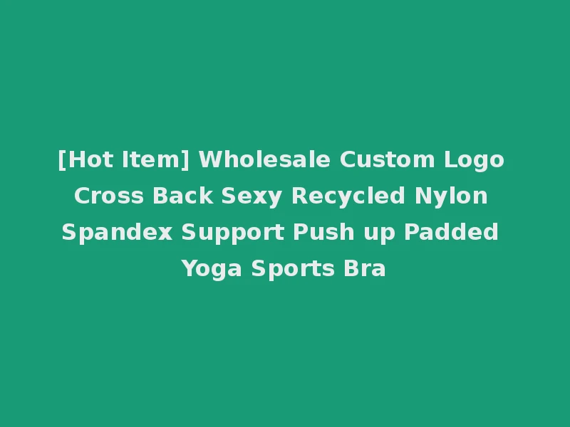 [Hot Item] Wholesale Custom Logo Cross Back Sexy Recycled Nylon Spandex Support Push up Padded Yoga Sports Bra
