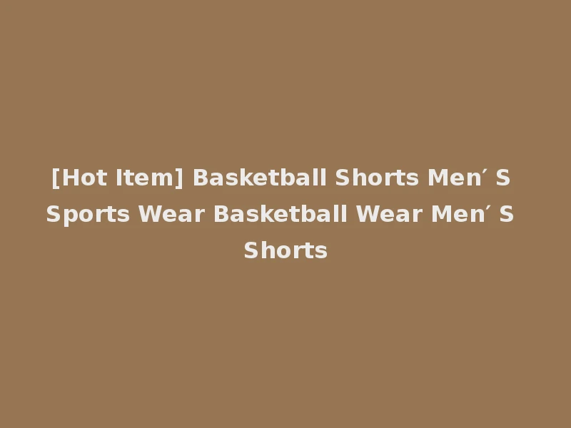 [Hot Item] Basketball Shorts Men′ S Sports Wear Basketball Wear Men′ S Shorts