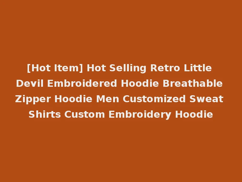 [Hot Item] Hot Selling Retro Little Devil Embroidered Hoodie Breathable Zipper Hoodie Men Customized Sweat Shirts Custom Embroidery Hoodie