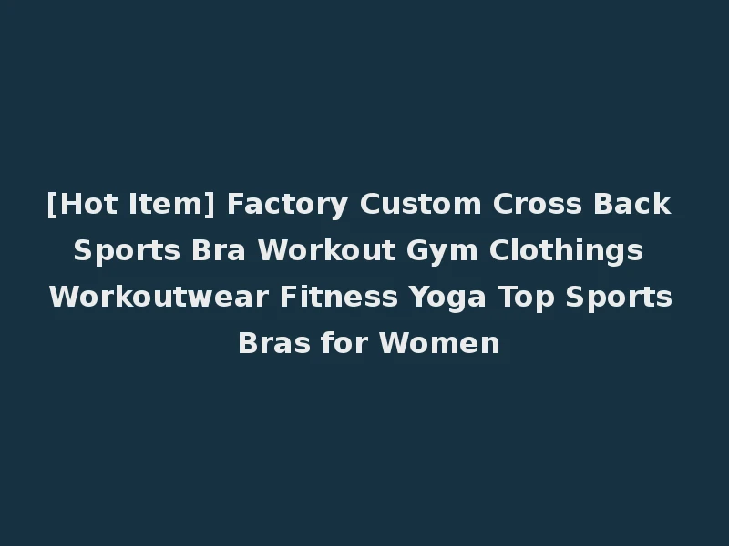 [Hot Item] Factory Custom Cross Back Sports Bra Workout Gym Clothings Workoutwear Fitness Yoga Top Sports Bras for Women