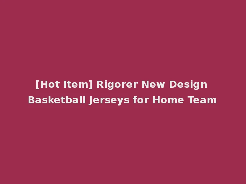 [Hot Item] Rigorer New Design Basketball Jerseys for Home Team