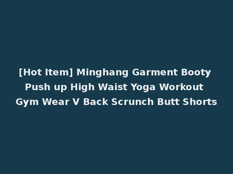 [Hot Item] Minghang Garment Booty Push up High Waist Yoga Workout Gym Wear V Back Scrunch Butt Shorts